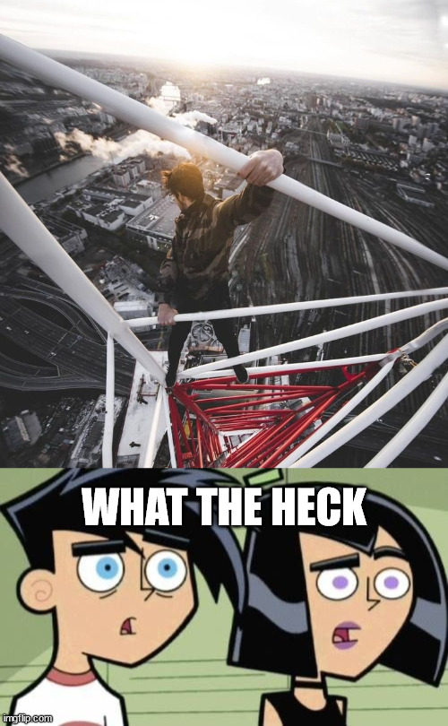 Me and my girlfriend reacting to lattice climbing | WHAT THE HECK | image tagged in danny phantom,lattice climbing,sports,daredevil,stunt,climbing | made w/ Imgflip meme maker