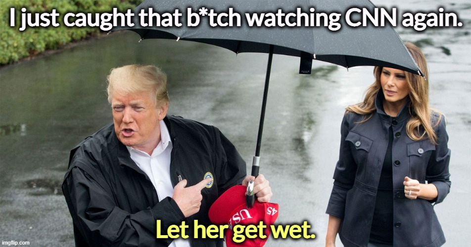 Chivalrous SOB, isn't he? | I just caught that b*tch watching CNN again. Let her get wet. | image tagged in trump holds the umbrella leaving melania to get wet chivalry,trump,selfish,melania,cnn,fox news | made w/ Imgflip meme maker