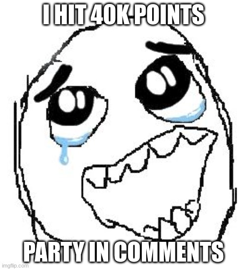 Happy Guy Rage Face Meme | I HIT 40K POINTS; PARTY IN COMMENTS | image tagged in memes,happy guy rage face | made w/ Imgflip meme maker