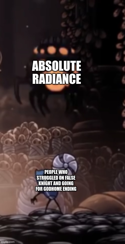 Tiso | ABSOLUTE RADIANCE; PEOPLE WHO STRUGGLED ON FALSE KNIGHT AND GOING FOR GODHOME ENDING | image tagged in tiso | made w/ Imgflip meme maker