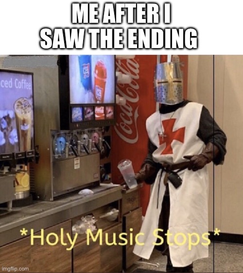 Holy music stops | ME AFTER I SAW THE ENDING | image tagged in holy music stops | made w/ Imgflip meme maker