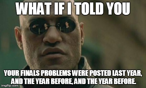 Matrix Morpheus | WHAT IF I TOLD YOU YOUR FINALS PROBLEMS WERE POSTED LAST YEAR, AND THE YEAR BEFORE, AND THE YEAR BEFORE. | image tagged in memes,matrix morpheus,AdviceAnimals | made w/ Imgflip meme maker