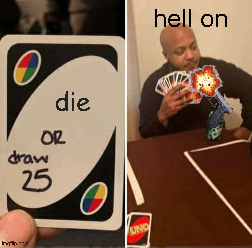 UNO Draw 25 Cards | hell on; die | image tagged in memes,uno draw 25 cards | made w/ Imgflip meme maker