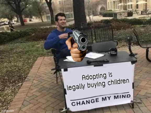 Dark side of government | Adopting is legally buying children | image tagged in memes,change my mind | made w/ Imgflip meme maker