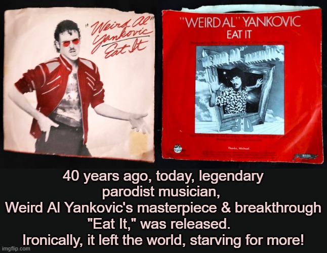 From, My Personal Collection. | 40 years ago, today, legendary parodist musician, 
Weird Al Yankovic's masterpiece & breakthrough "Eat It," was released.  
Ironically, it left the world, starving for more! | image tagged in weird al yankovic,eat it,ruby,anniversary,1984,music | made w/ Imgflip meme maker