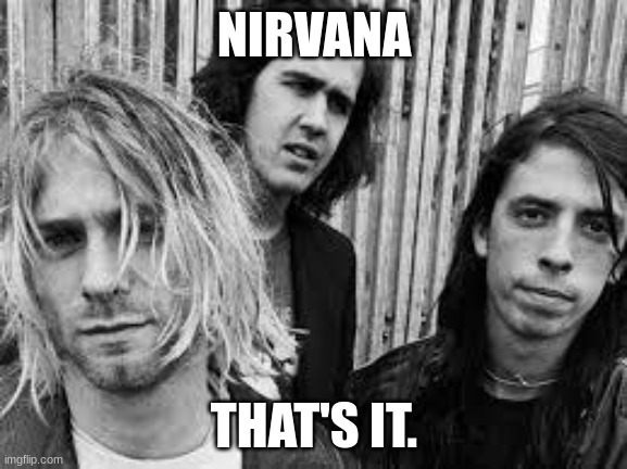 Nirvana | NIRVANA; THAT'S IT. | image tagged in nirvana | made w/ Imgflip meme maker