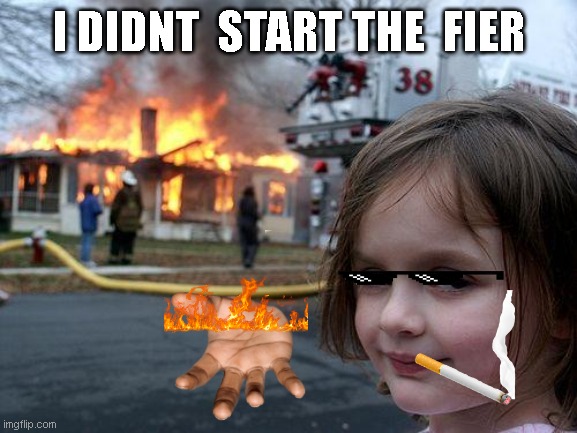 Disaster Girl Meme | I DIDNT  START THE  FIER | image tagged in memes,disaster girl | made w/ Imgflip meme maker