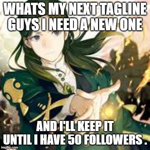 /kill@e | WHATS MY NEXT TAGLINE  GUYS I NEED A NEW ONE; AND I'LL KEEP IT UNTIL I HAVE 50 FOLLOWERS . | image tagged in /kill e | made w/ Imgflip meme maker