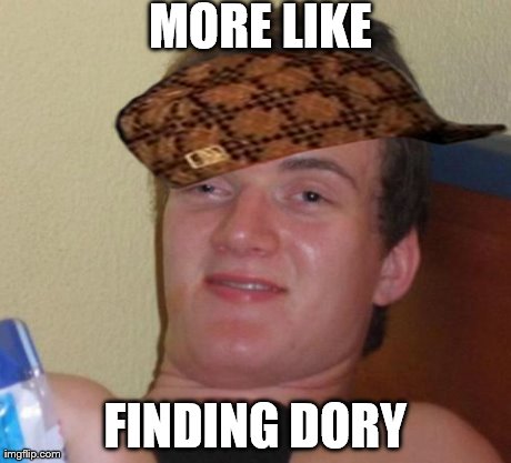 10 Guy Meme | MORE LIKE FINDING DORY | image tagged in memes,10 guy,scumbag | made w/ Imgflip meme maker