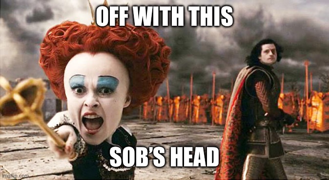 Off with his head  | OFF WITH THIS SOB’S HEAD | image tagged in off with his head | made w/ Imgflip meme maker