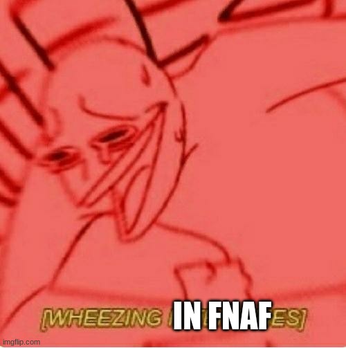 Wheeze | IN FNAF | image tagged in wheeze | made w/ Imgflip meme maker