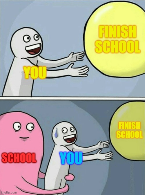 YOU FINISH SCHOOL SCHOOL YOU FINISH SCHOOL | image tagged in memes,running away balloon | made w/ Imgflip meme maker