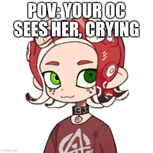 Who wants me to bring back Baggy? | POV: YOUR OC SEES HER, CRYING | image tagged in tako | made w/ Imgflip meme maker