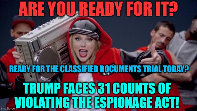 Are you ready for it Donald Trump Taylor Swift | ARE YOU READY FOR IT? READY FOR THE CLASSIFIED DOCUMENTS TRIAL TODAY? TRUMP FACES 31 COUNTS OF VIOLATING THE ESPIONAGE ACT! | image tagged in taylor swift haters | made w/ Imgflip meme maker