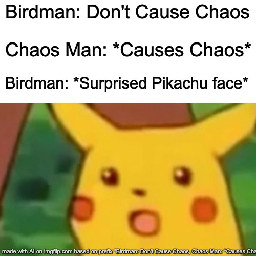 Surprised Pikachu Meme | Birdman: Don't Cause Chaos; Chaos Man: *Causes Chaos*; Birdman: *Surprised Pikachu face* | image tagged in memes,surprised pikachu,chaos,birdman | made w/ Imgflip meme maker