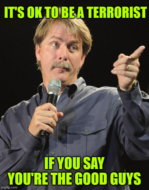 Jeff Foxworthy | IT'S OK TO BE A TERRORIST IF YOU SAY YOU'RE THE GOOD GUYS | image tagged in jeff foxworthy | made w/ Imgflip meme maker