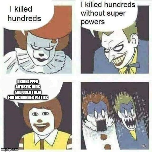 ronald mcdonald kidnapper | I KIDNAPPED AUTISTIC KIDS AND USED THEM FOR MCBURGER PATTIES | image tagged in clown,kidnapping,ronald mcdonald | made w/ Imgflip meme maker