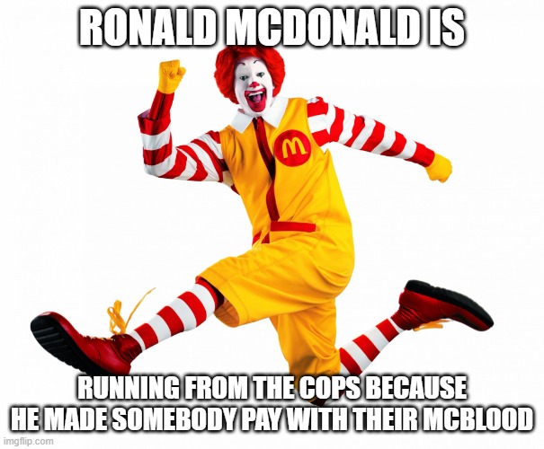 ronalds running from the cops | RONALD MCDONALD IS; RUNNING FROM THE COPS BECAUSE HE MADE SOMEBODY PAY WITH THEIR MCBLOOD | image tagged in ronald mcdonald,cops,police,running from the cops | made w/ Imgflip meme maker