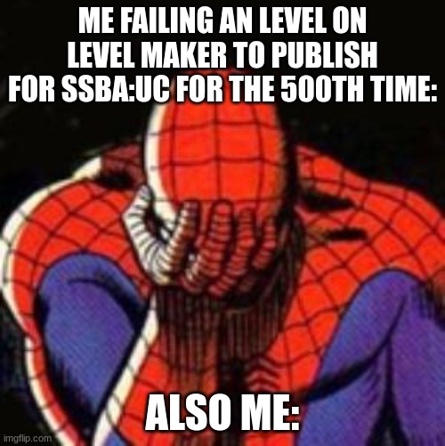 SSBA UC Difficulty be like: | ME FAILING AN LEVEL ON LEVEL MAKER TO PUBLISH FOR SSBA:UC FOR THE 500TH TIME:; ALSO ME: | image tagged in memes,sad spiderman,spiderman,level maker | made w/ Imgflip meme maker