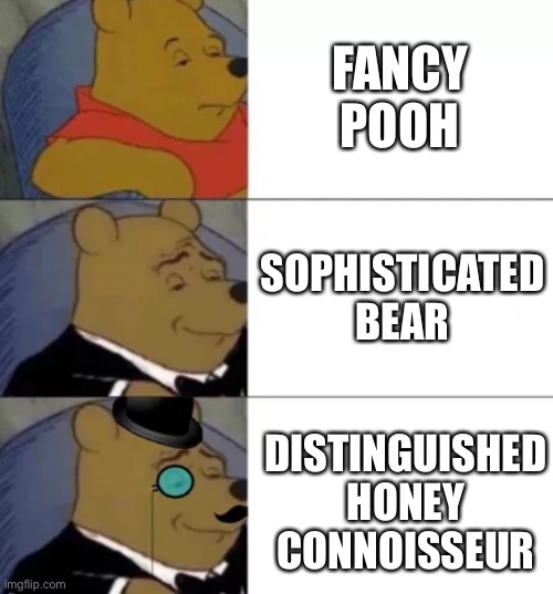 Fancy pooh | FANCY POOH; SOPHISTICATED BEAR; DISTINGUISHED HONEY CONNOISSEUR | image tagged in fancy pooh | made w/ Imgflip meme maker