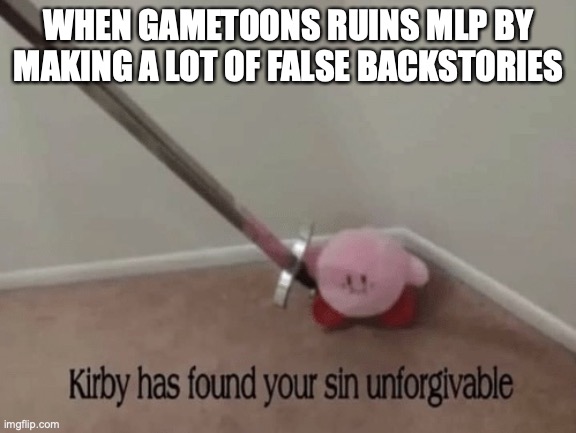 gametoons will not be forgiven | WHEN GAMETOONS RUINS MLP BY MAKING A LOT OF FALSE BACKSTORIES | image tagged in kirby has found your sin unforgivable,gametoons | made w/ Imgflip meme maker