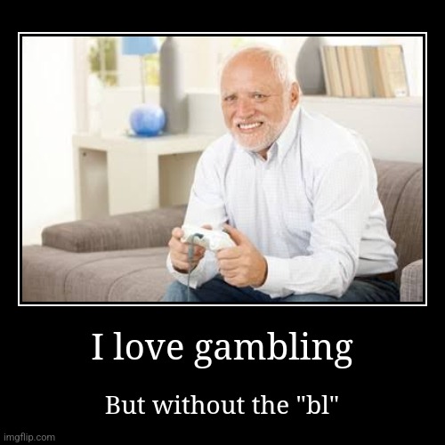 I love gambling | But without the "bl" | image tagged in funny,demotivationals | made w/ Imgflip demotivational maker