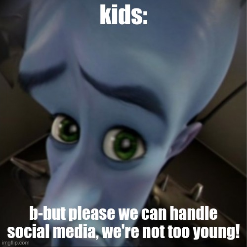 b-but pls | kids:; b-but please we can handle social media, we're not too young! | image tagged in megamind peeking | made w/ Imgflip meme maker