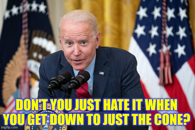 Biden Whisper | DON'T YOU JUST HATE IT WHEN YOU GET DOWN TO JUST THE CONE? | image tagged in biden whisper | made w/ Imgflip meme maker