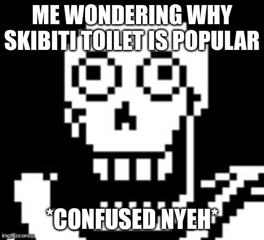 confused nyeh | ME WONDERING WHY SKIBITI TOILET IS POPULAR | image tagged in confused nyeh | made w/ Imgflip meme maker