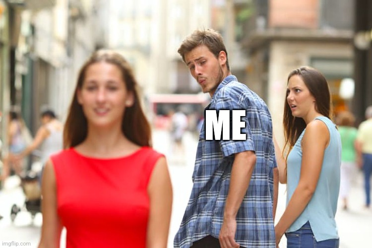 Distracted Boyfriend | ME | image tagged in memes,distracted boyfriend | made w/ Imgflip meme maker