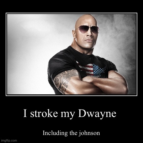 I stroke my Dwayne | Including the Johnson | image tagged in funny,demotivationals | made w/ Imgflip demotivational maker