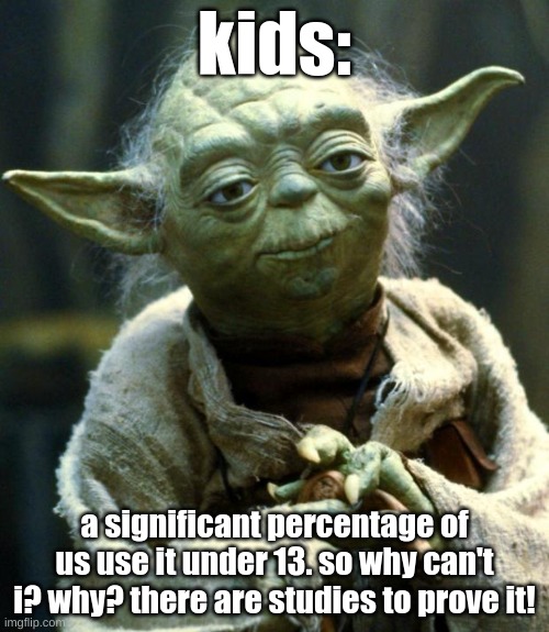 iq 10000000 | kids:; a significant percentage of us use it under 13. so why can't i? why? there are studies to prove it! | image tagged in memes,star wars yoda | made w/ Imgflip meme maker