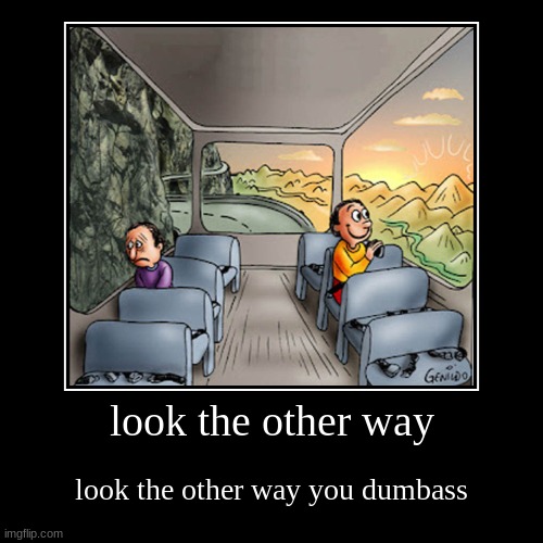 buh | look the other way | look the other way you dumbass | image tagged in funny,demotivationals | made w/ Imgflip demotivational maker