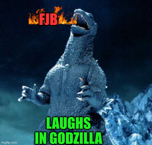 Bwahahahahaha ! | FJB; LAUGHS IN GODZILLA | image tagged in laughing godzilla,funny memes,memes | made w/ Imgflip meme maker