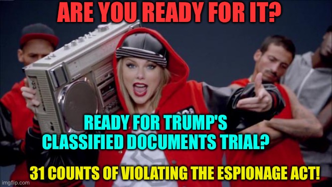 Taylor Swift documents trial | ARE YOU READY FOR IT? READY FOR TRUMP'S CLASSIFIED DOCUMENTS TRIAL? 31 COUNTS OF VIOLATING THE ESPIONAGE ACT! | image tagged in taylor swift haters,taylor swiftie,donald trump | made w/ Imgflip meme maker