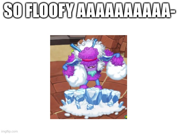 FLOOFY BOI- | SO FLOOFY AAAAAAAAAA- | image tagged in my singing monsters,adult glaishur reveal thing,they are absolutely floofy,just one more month until my plant boi | made w/ Imgflip meme maker