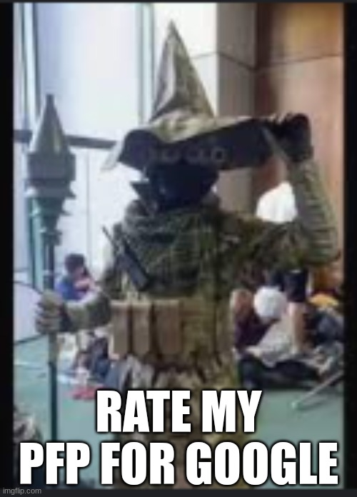 i need to know | RATE MY PFP FOR GOOGLE | made w/ Imgflip meme maker