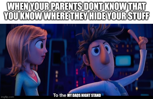 To the computer | WHEN YOUR PARENTS DONT KNOW THAT YOU KNOW WHERE THEY HIDE YOUR STUFF MY DADS NIGHT STAND | image tagged in to the computer | made w/ Imgflip meme maker