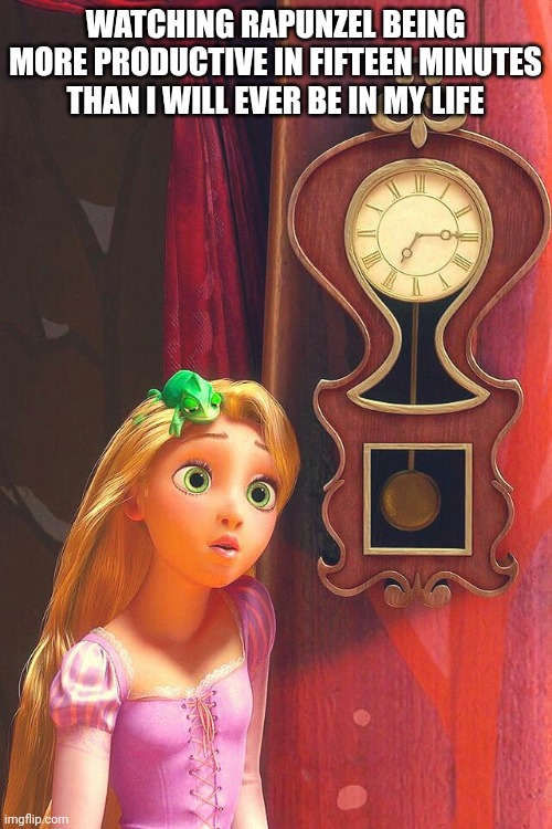 7:15 | WATCHING RAPUNZEL BEING MORE PRODUCTIVE IN FIFTEEN MINUTES THAN I WILL EVER BE IN MY LIFE | image tagged in 7 15 | made w/ Imgflip meme maker