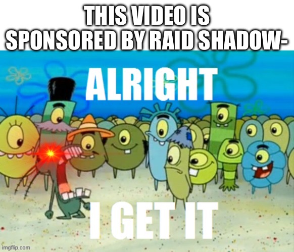 ALRIGHT I GET IT with a lazer eye | THIS VIDEO IS SPONSORED BY RAID SHADOW- | image tagged in alright i get it with a lazer eye | made w/ Imgflip meme maker