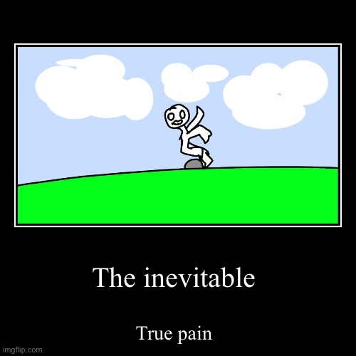 The inevitable | True pain | image tagged in funny,demotivationals | made w/ Imgflip demotivational maker