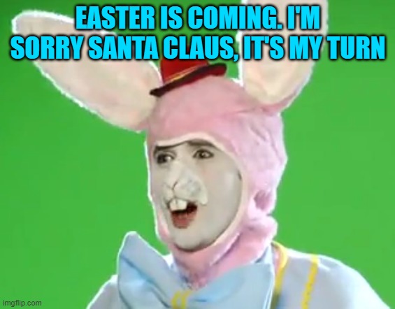 easter bunny | EASTER IS COMING. I'M SORRY SANTA CLAUS, IT'S MY TURN | made w/ Imgflip meme maker