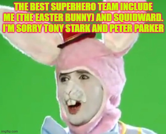 easter squidward | THE BEST SUPERHERO TEAM INCLUDE ME (THE EASTER BUNNY) AND SQUIDWARD. I'M SORRY TONY STARK AND PETER PARKER | made w/ Imgflip meme maker