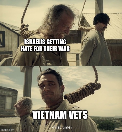 First time? | ISRAELIS GETTING HATE FOR THEIR WAR; VIETNAM VETS | image tagged in first time | made w/ Imgflip meme maker