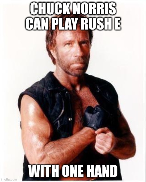 Chuck Norris Flex | CHUCK NORRIS CAN PLAY RUSH E; WITH ONE HAND | image tagged in memes,chuck norris flex,chuck norris | made w/ Imgflip meme maker