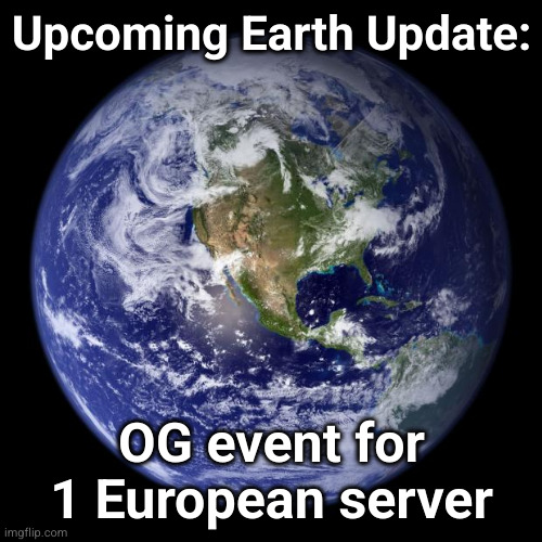 earth | Upcoming Earth Update:; OG event for 1 European server | image tagged in earth | made w/ Imgflip meme maker