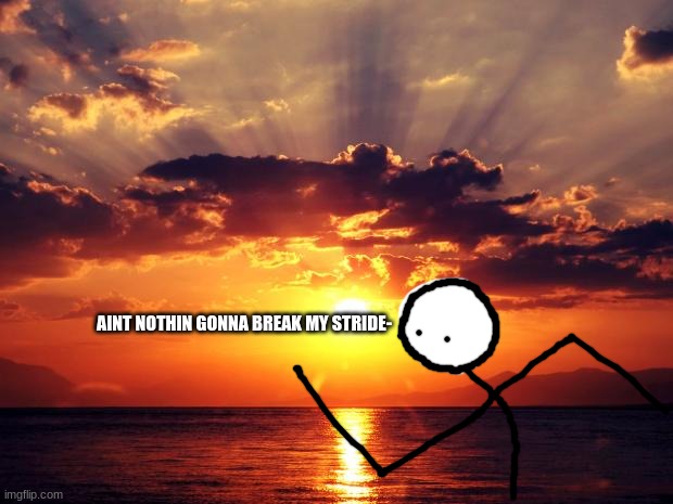 Sunset | AINT NOTHIN GONNA BREAK MY STRIDE- | image tagged in sunset | made w/ Imgflip meme maker