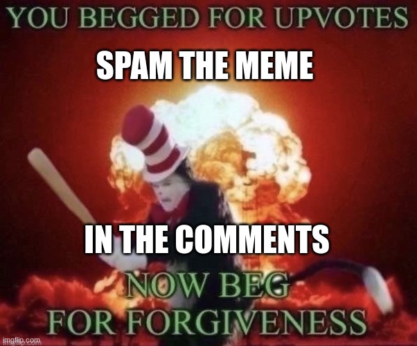 spam this | SPAM THE MEME; IN THE COMMENTS | image tagged in beg for forgiveness | made w/ Imgflip meme maker