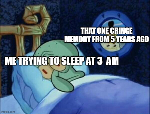 let me sleep please | THAT ONE CRINGE MEMORY FROM 5 YEARS AGO; ME TRYING TO SLEEP AT 3  AM | image tagged in cowboy spongebob | made w/ Imgflip meme maker