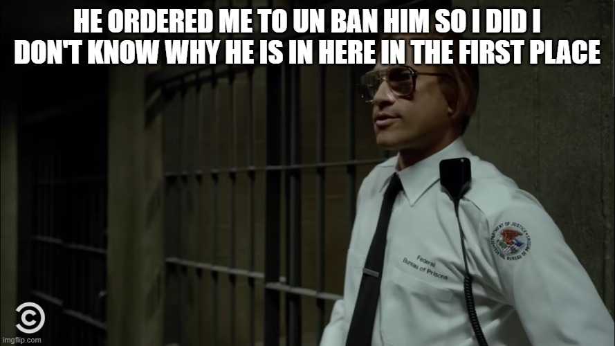 key and peele | HE ORDERED ME TO UN BAN HIM SO I DID I DON'T KNOW WHY HE IS IN HERE IN THE FIRST PLACE | image tagged in key and peele | made w/ Imgflip meme maker